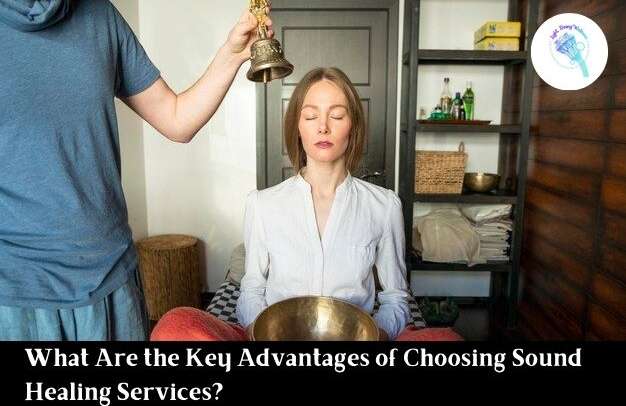 What Are the Key Advantages of Choosing Sound Healing Services?