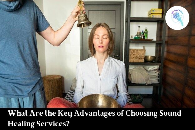 What Are the Key Advantages of Choosing Sound Healing Services?